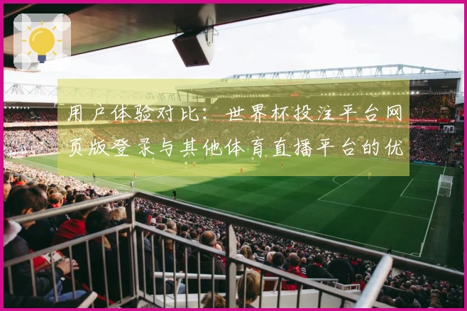 用户体验对比：世界杯投注平台网页版登录与其他体育直播平台的优劣势分析