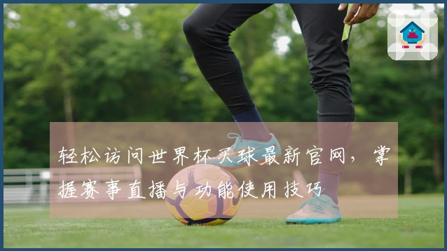 轻松访问世界杯买球最新官网，掌握赛事直播与功能使用技巧
