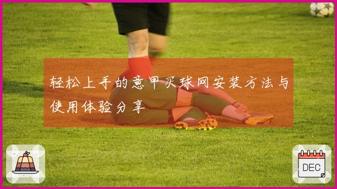 轻松上手的意甲买球网安装方法与使用体验分享