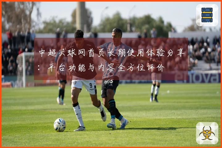 中超买球网首页长期使用体验分享：平台功能与内容全方位评价