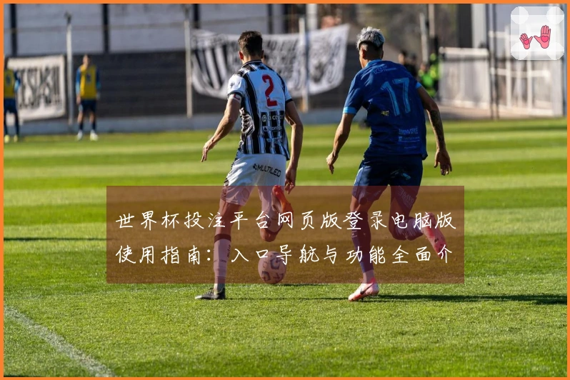 世界杯投注平台网页版登录电脑版使用指南：入口导航与功能全面介绍