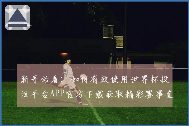 新手必看：如何有效使用世界杯投注平台APP官方下载获取精彩赛事直播