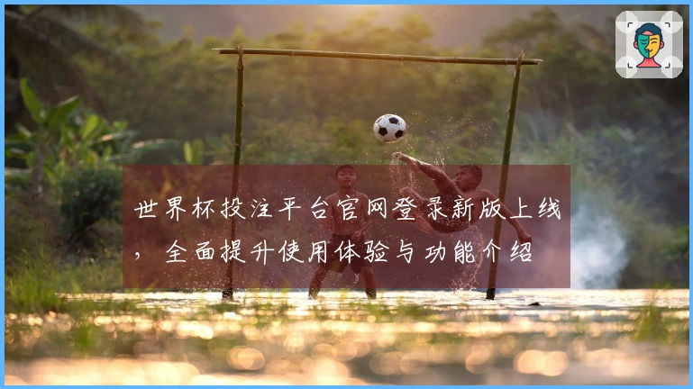 世界杯投注平台官网登录新版上线，全面提升使用体验与功能介绍