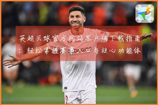 英超买球官方网站客户端下载指南：轻松掌握赛事入口与核心功能体验