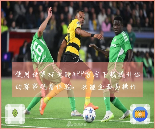 使用世界杯竞猜APP官方下载提升你的赛事观看体验，功能全面易操作