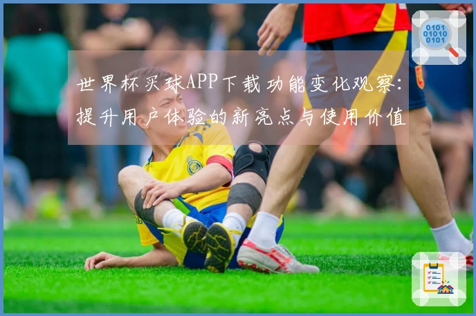 世界杯买球APP下载功能变化观察：提升用户体验的新亮点与使用价值