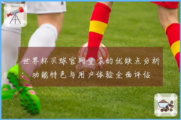 世界杯买球官网登录的优缺点分析：功能特色与用户体验全面评估
