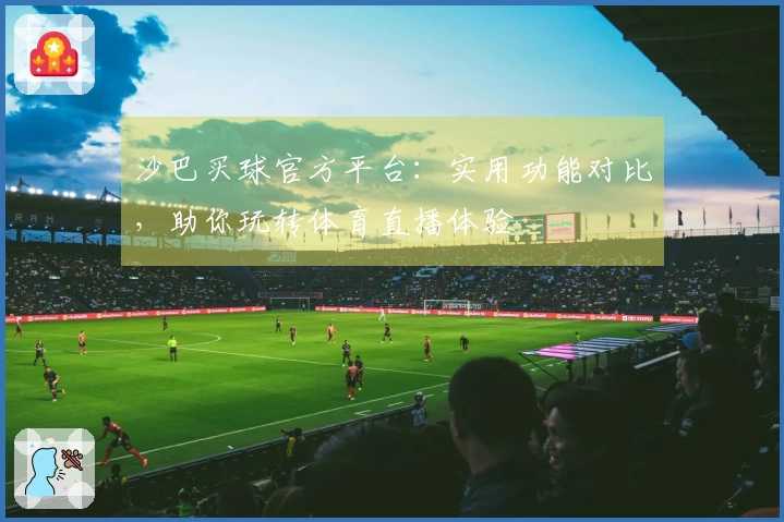 沙巴买球官方平台:实用功能对比,助你玩转体育直播体验
