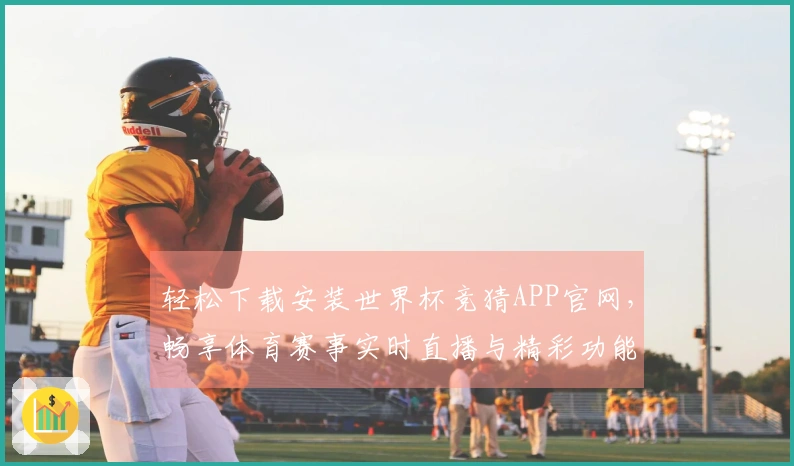 轻松下载安装世界杯竞猜APP官网，畅享体育赛事实时直播与精彩功能指南