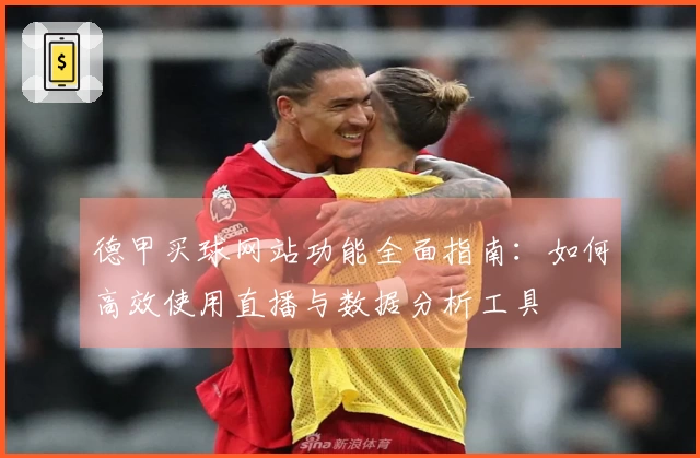 德甲买球网站功能全面指南：如何高效使用直播与数据分析工具
