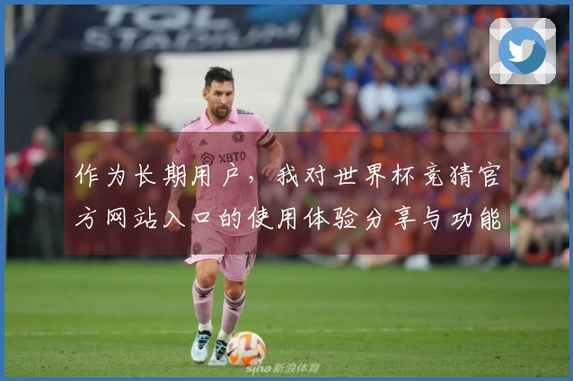 作为长期用户，我对世界杯竞猜官方网站入口的使用体验分享与功能介绍