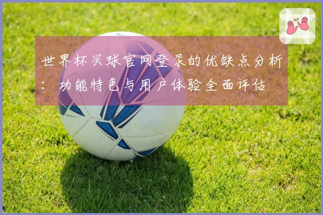 世界杯买球官网登录的优缺点分析：功能特色与用户体验全面评估