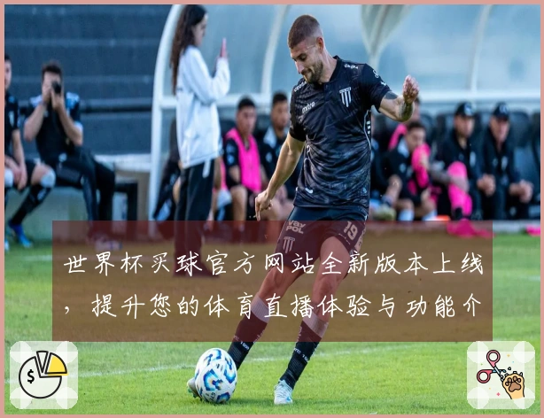 世界杯买球官方网站全新版本上线，提升您的体育直播体验与功能介绍
