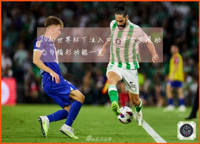 2026世界杯下注入口：平台发展动态与精彩功能一览