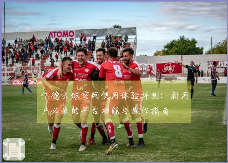 亿德买球官网使用体验评测：新用户必看的平台功能与操作指南