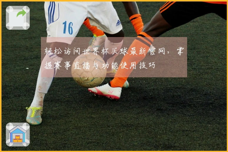 轻松访问世界杯买球最新官网，掌握赛事直播与功能使用技巧