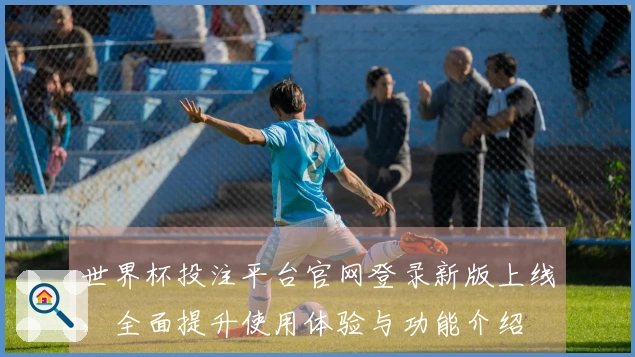 世界杯投注平台官网登录新版上线，全面提升使用体验与功能介绍