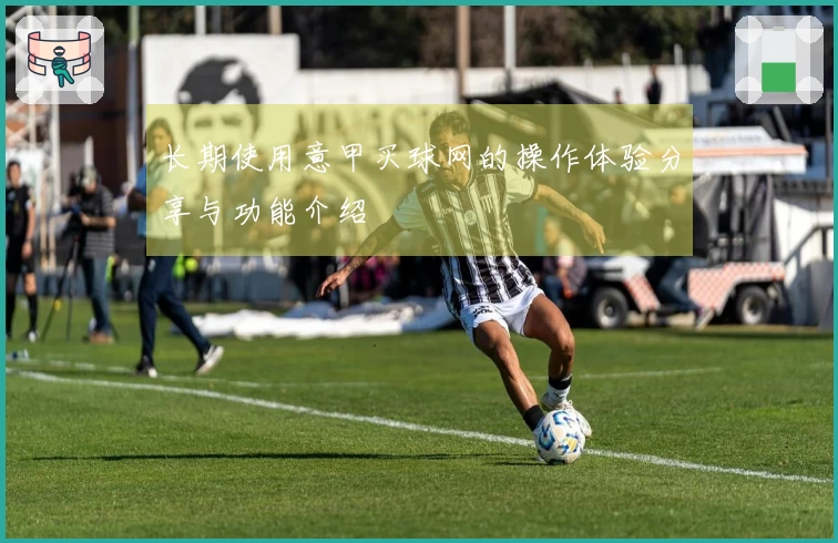 长期使用意甲买球网的操作体验分享与功能介绍
